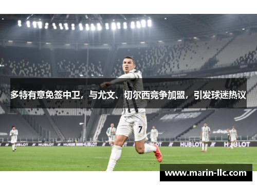 多特有意免签中卫，与尤文、切尔西竞争加盟，引发球迷热议