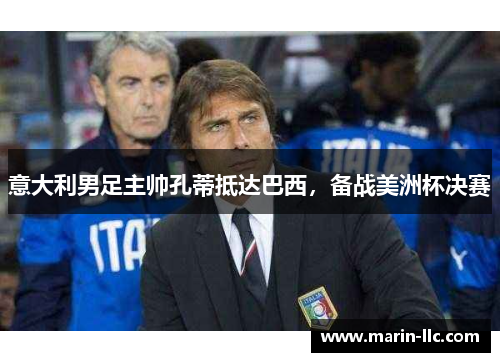 意大利男足主帅孔蒂抵达巴西，备战美洲杯决赛